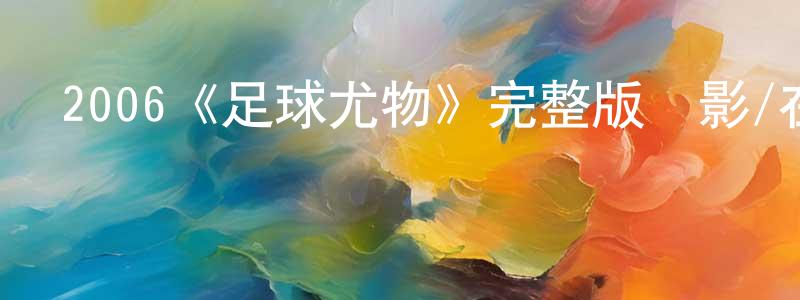 鮑劍萍發布2006《足球尤物》完整版電影/在線觀看/百度云-美劇天堂